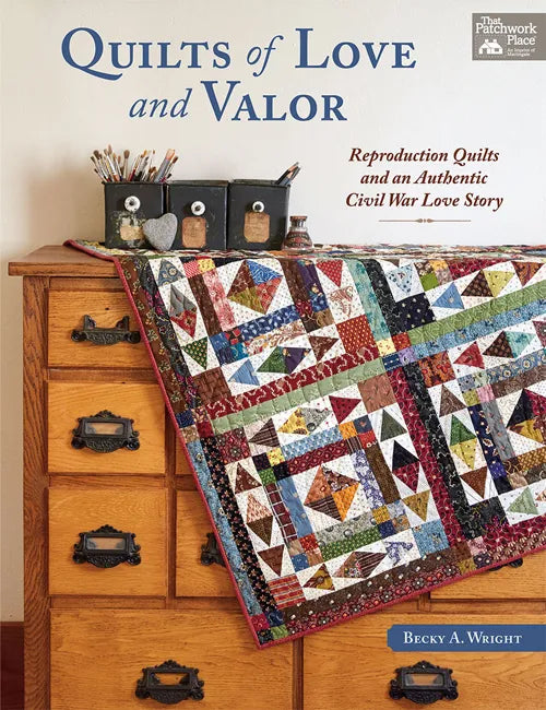 Quilts of Love and Valor Reproduction Quilts and an Authentic Civil War Love Story Becky Wright